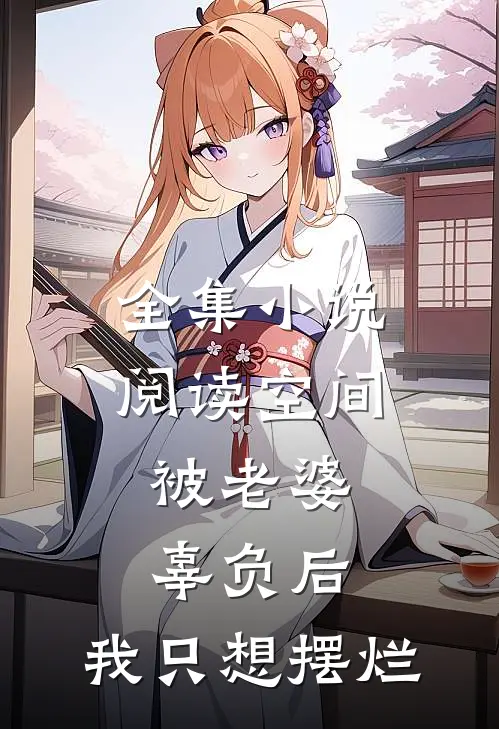 全集小说阅读空间：被老婆辜负后，我只想摆烂