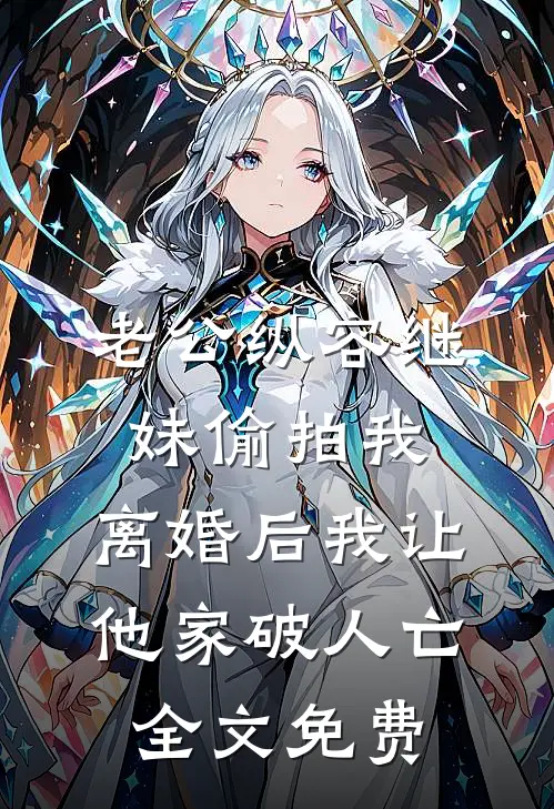 老公纵容继妹偷拍我，离婚后我让他家破人亡全文免费
