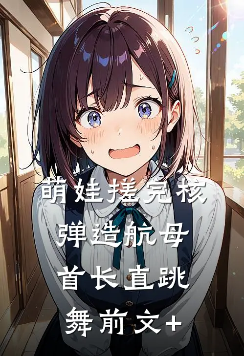 萌娃搓完核弹造航母，首长直跳舞前文+