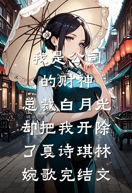 我是公司的财神，总裁白月光却把我开除了夏诗琪林婉歌完结文