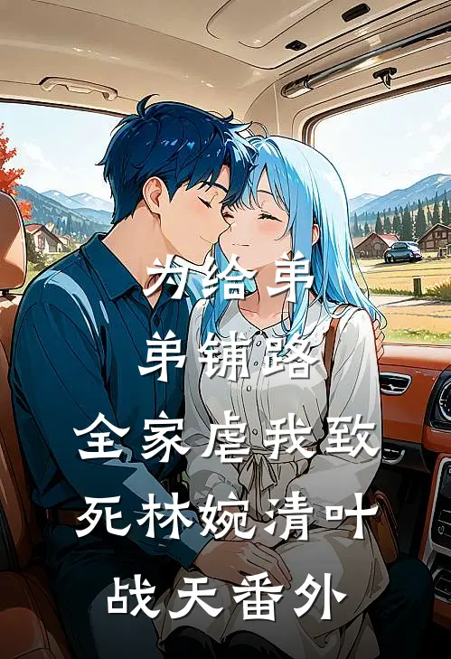 为给弟弟铺路，全家虐我致死林婉清叶战天番外