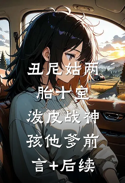 丑尼姑两胎十宝，泼皮战神孩他爹前言+后续