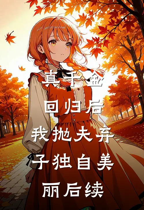 真千金回归后，我抛夫弃子独自美丽后续
