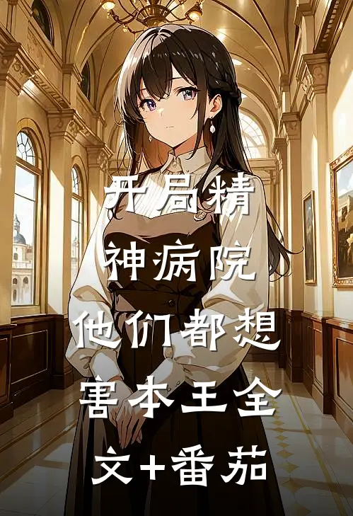 开局精神病院，他们都想害本王全文+番茄