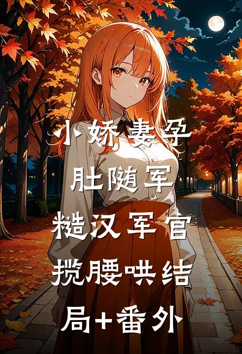 小娇妻孕肚随军，糙汉军官揽腰哄结局+番外