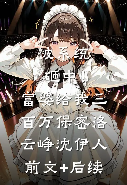 被系统砸中！富婆给我三百万保密洛云峥沈伊人前文+后续