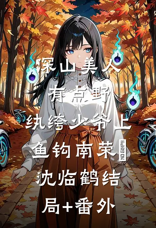 深山美人有点野，纨绔少爷上鱼钩南荣婳沈临鹤结局+番外