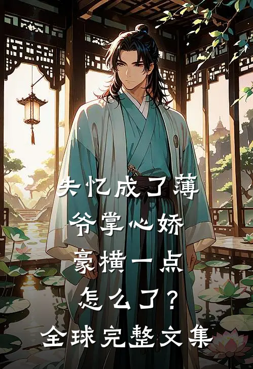 失忆成了薄爷掌心娇，豪横一点怎么了？全球完整文集