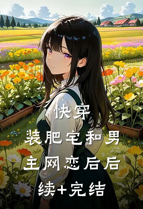 快穿：装肥宅和男主网恋后后续+完结