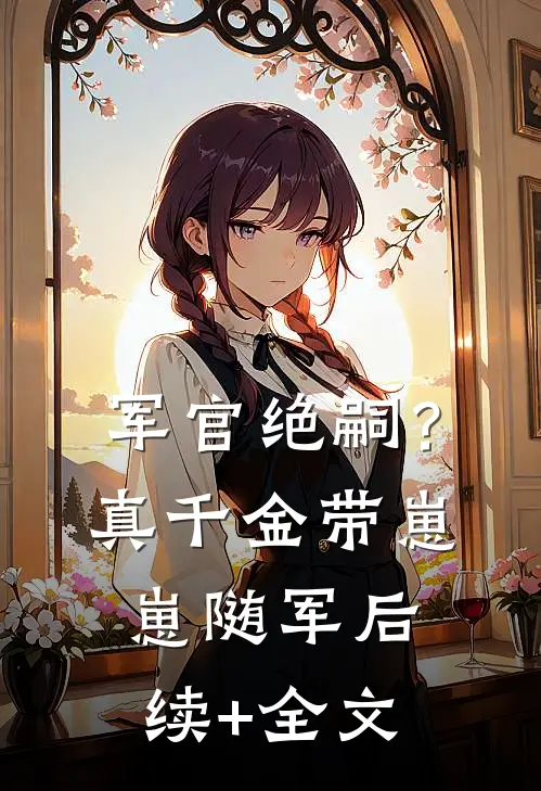 军官绝嗣？真千金带崽崽随军后续+全文