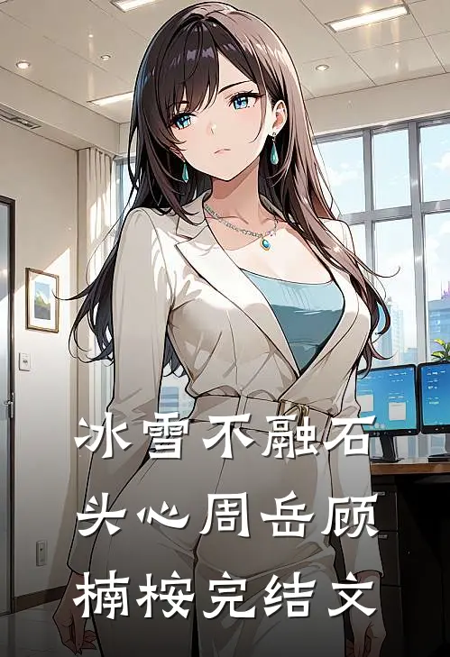 冰雪不融石头心周岳顾楠桉完结文