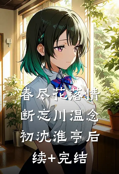 春尽花落情断忘川温念初沈淮亭后续+完结