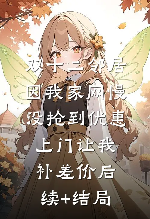 双十二邻居因我家网慢没抢到优惠，上门让我补差价后续+结局