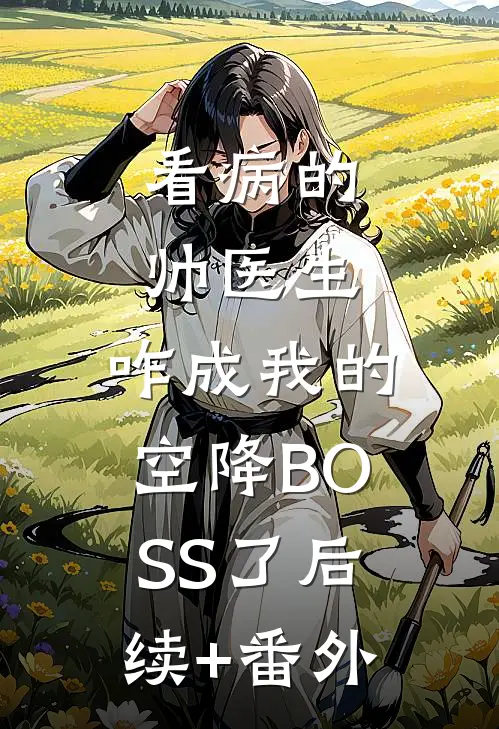 看病的帅医生，咋成我的空降BOSS了后续+番外