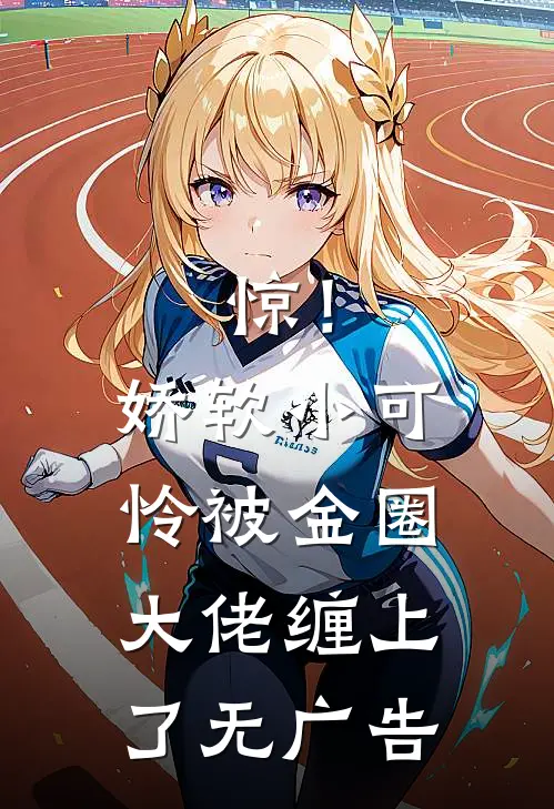 惊！娇软小可怜被金圈大佬缠上了无广告