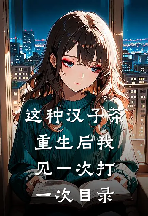 这种汉子茶，重生后我见一次打一次目录