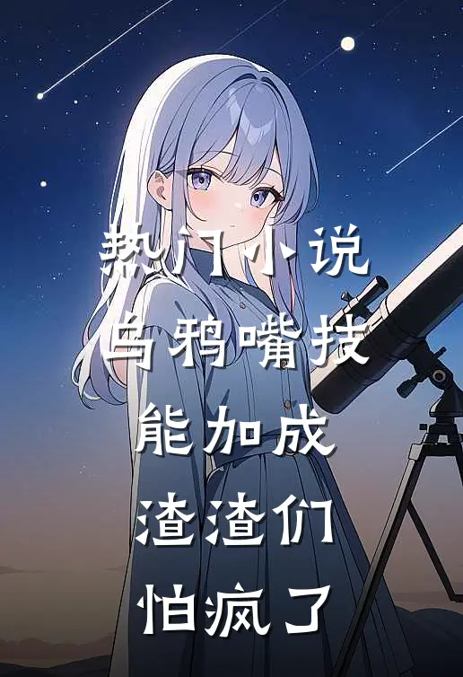 热门小说乌鸦嘴技能加成，渣渣们怕疯了