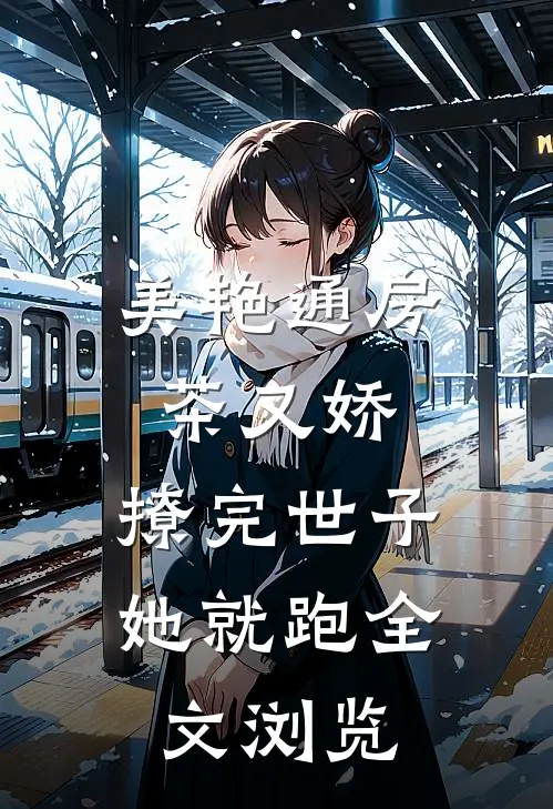 美艳通房茶又娇，撩完世子她就跑全文浏览