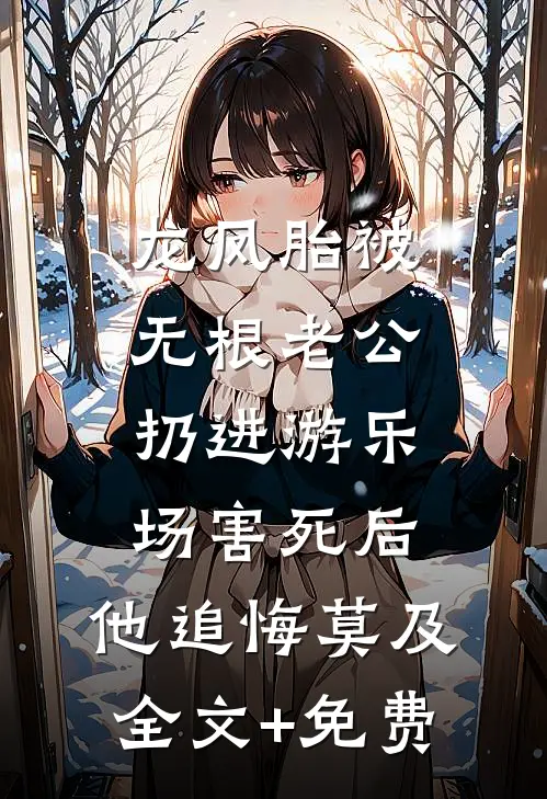 龙凤胎被无根老公扔进游乐场害死后，他追悔莫及全文+免费