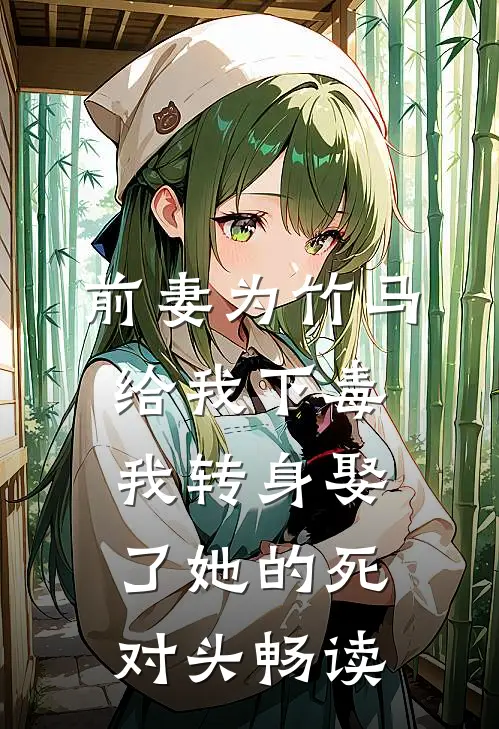 前妻为竹马给我下毒，我转身娶了她的死对头畅读