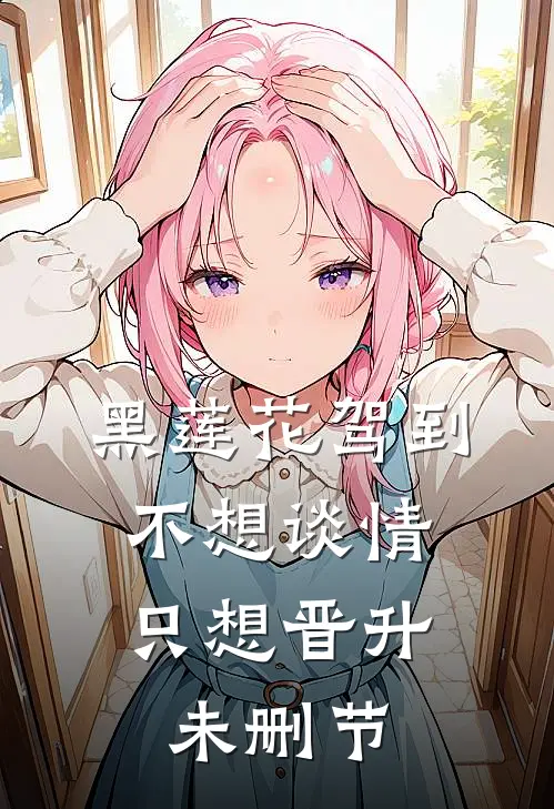 黑莲花驾到，不想谈情只想晋升未删节