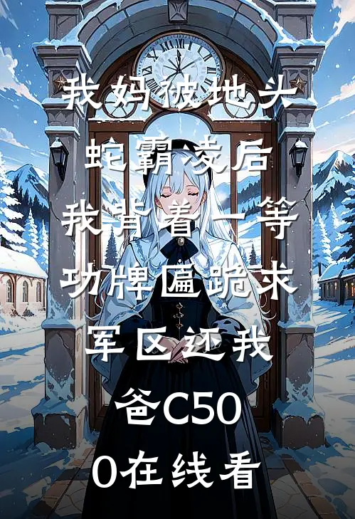 我妈被地头蛇霸凌后，我背着一等功牌匾跪求军区还我爸C500在线看
