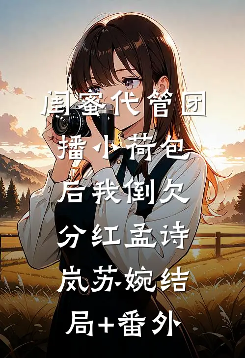 闺蜜代管团播小荷包后我倒欠分红孟诗岚苏婉结局+番外