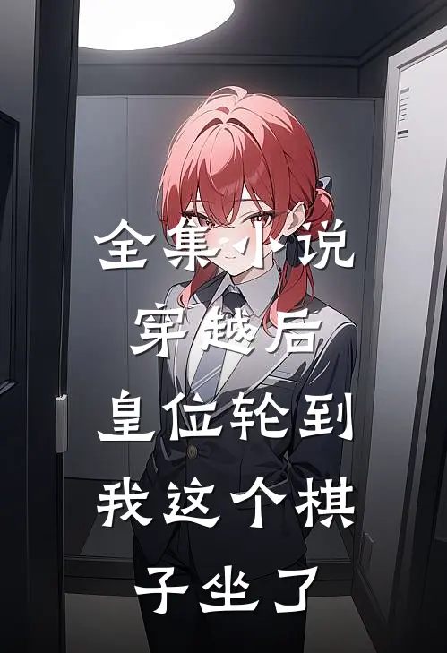 全集小说穿越后，皇位轮到我这个棋子坐了
