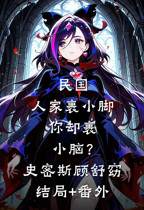 民国：人家裹小脚，你却裹小脑？史密斯顾舒窈结局+番外