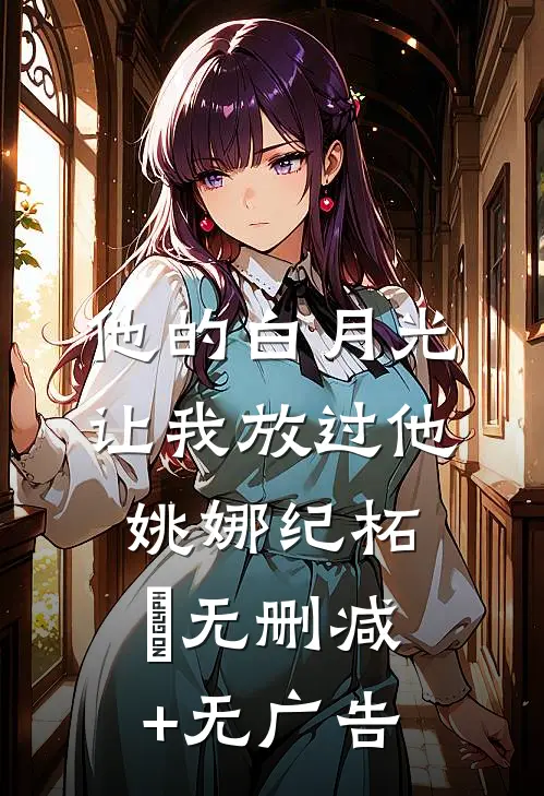 他的白月光让我放过他姚娜纪柘俢无删减+无广告