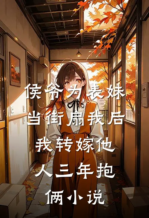 侯爷为表妹当街扇我后，我转嫁他人三年抱俩小说