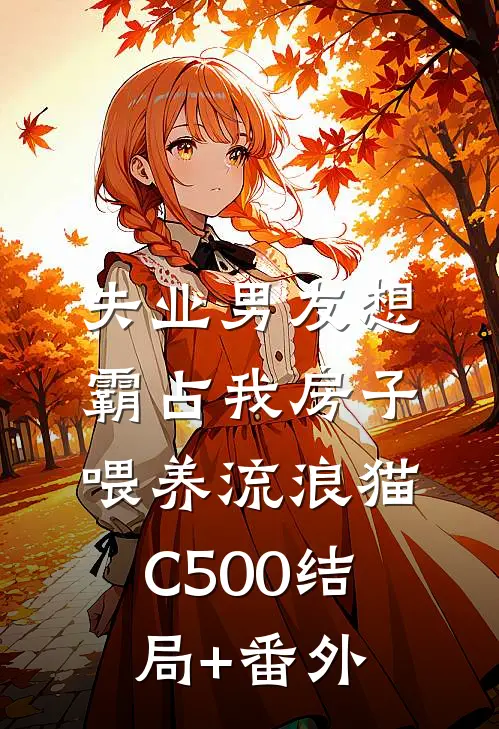 失业男友想霸占我房子，喂养流浪猫C500结局+番外