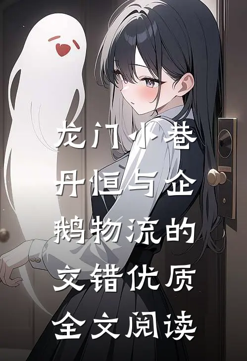 龙门小巷：丹恒与企鹅物流的交错优质全文阅读