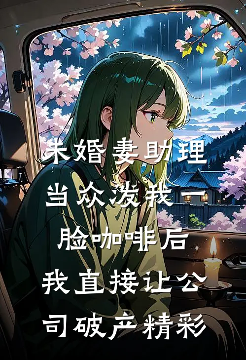 未婚妻助理当众泼我一脸咖啡后，我直接让公司破产精彩
