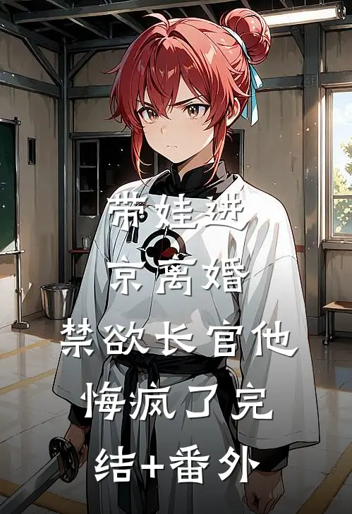 带娃进京离婚，禁欲长官他悔疯了完结+番外