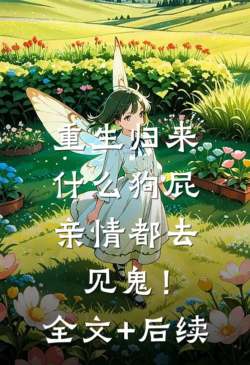 重生归来，什么狗屁亲情都去见鬼！全文+后续