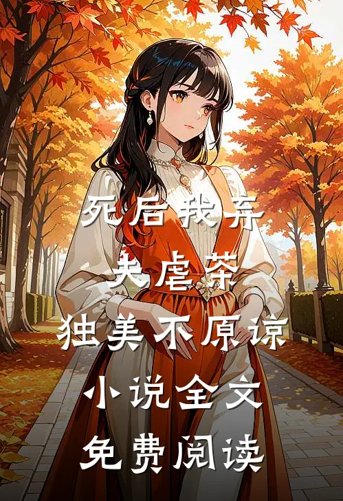 死后我弃夫虐茶，独美不原谅小说全文免费阅读