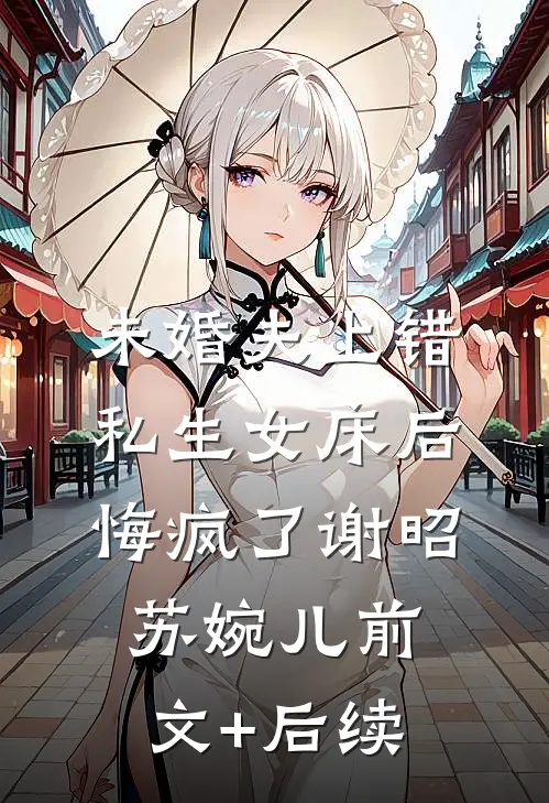 未婚夫上错私生女床后，悔疯了谢昭苏婉儿前文+后续