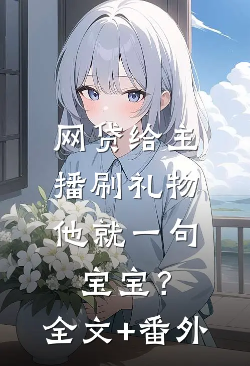 网贷给主播刷礼物，他就一句宝宝？全文+番外