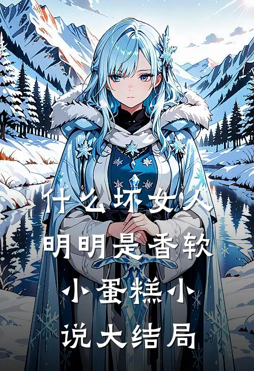 什么坏女人，明明是香软小蛋糕小说大结局