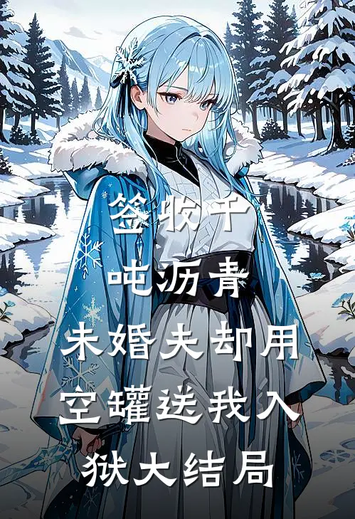 签收千吨沥青，未婚夫却用空罐送我入狱大结局