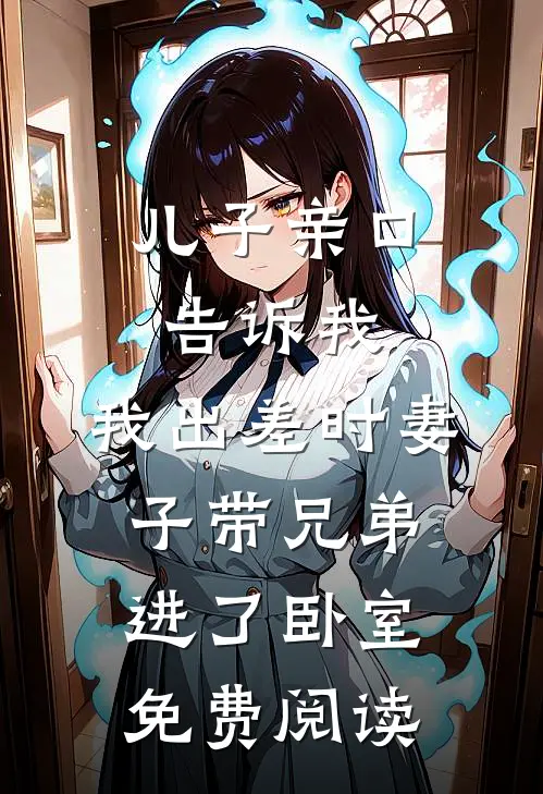 儿子亲口告诉我，我出差时妻子带兄弟进了卧室免费阅读