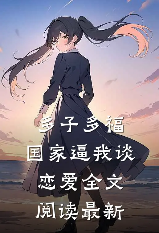 多子多福：国家逼我谈恋爱全文阅读最新