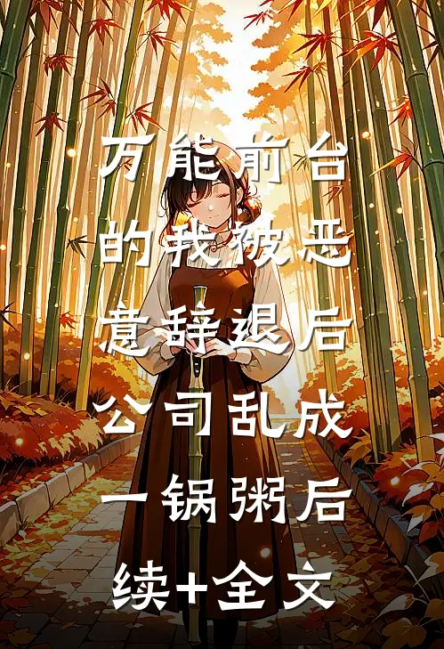 万能前台的我被恶意辞退后，公司乱成一锅粥后续+全文