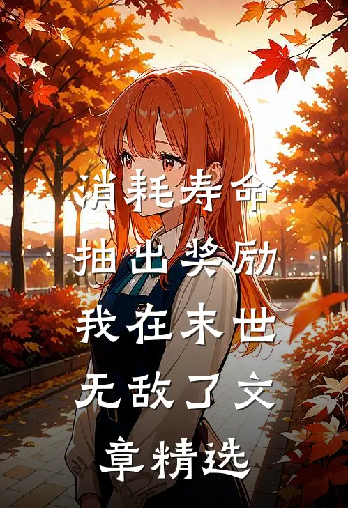消耗寿命抽出奖励，我在末世无敌了文章精选