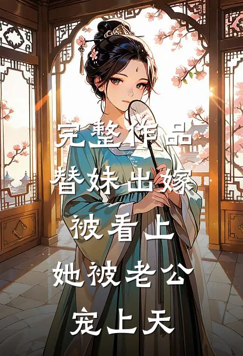 完整作品替妹出嫁被看上，她被老公宠上天