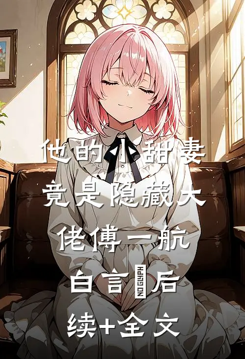 他的小甜妻竟是隐藏大佬傅一航白言晞后续+全文