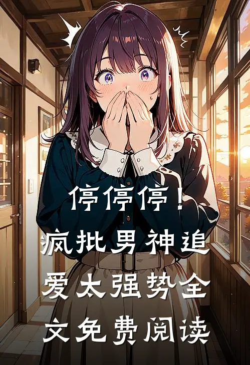 停停停！疯批男神追爱太强势全文免费阅读