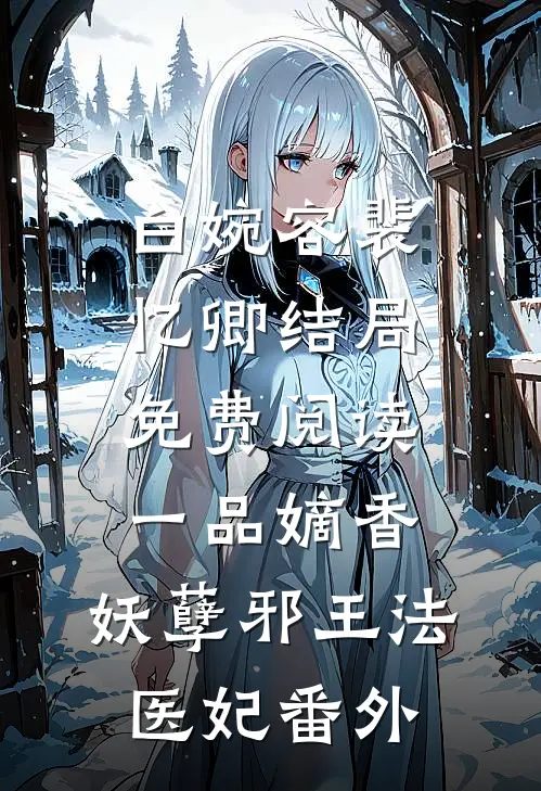 白婉容裴忆卿结局免费阅读一品嫡香：妖孽邪王法医妃番外