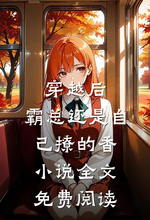 穿越后，霸总还是自己撩的香小说全文免费阅读